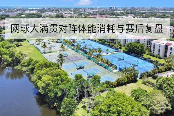 网球大满贯对阵体能消耗与赛后复盘