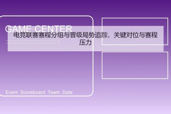 电竞联赛赛程分组与晋级局势追踪，关键对位与赛程压力